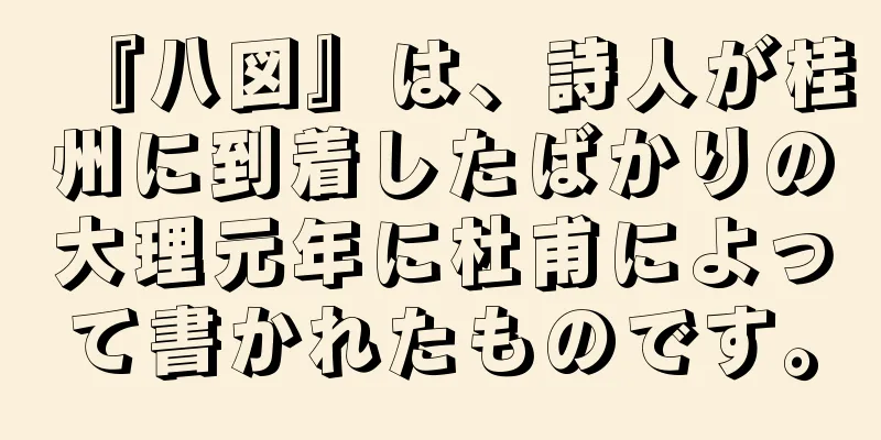 『八図』は、詩人が桂州に到着したばかりの大理元年に杜甫によって書かれたものです。