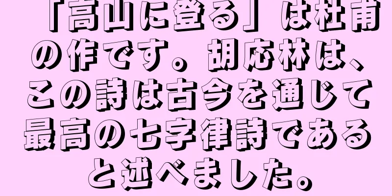「高山に登る」は杜甫の作です。胡応林は、この詩は古今を通じて最高の七字律詩であると述べました。