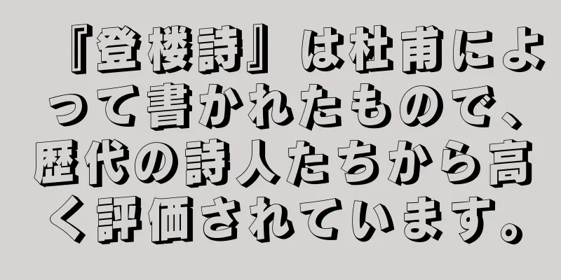 『登楼詩』は杜甫によって書かれたもので、歴代の詩人たちから高く評価されています。