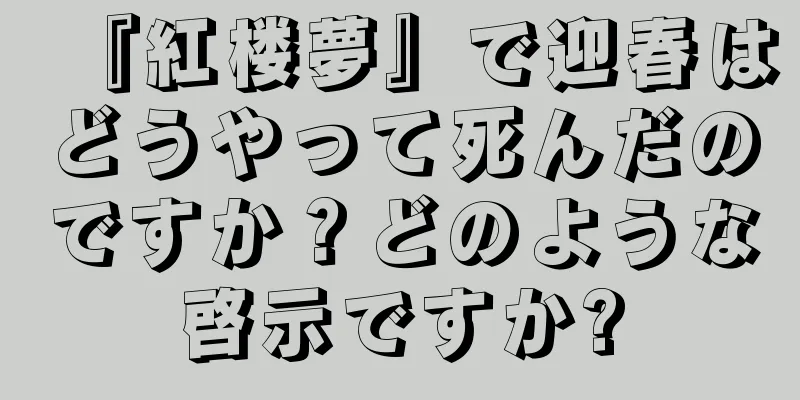 『紅楼夢』で迎春はどうやって死んだのですか？どのような啓示ですか?