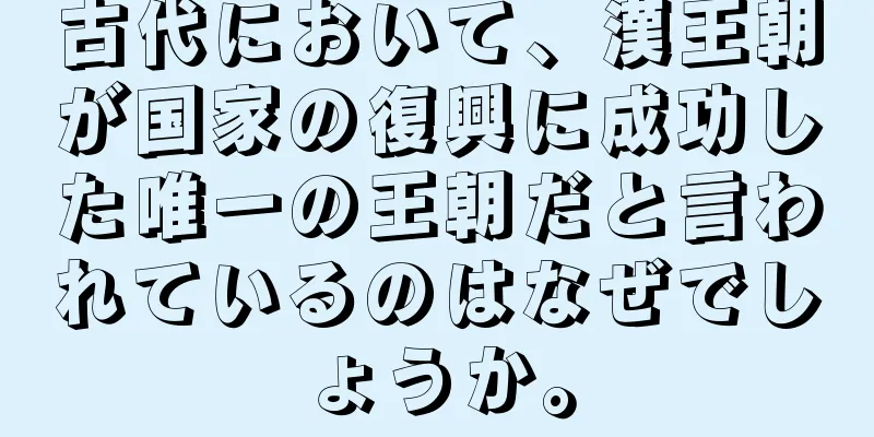 古代において、漢王朝が国家の復興に成功した唯一の王朝だと言われているのはなぜでしょうか。