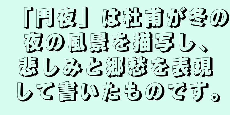 「門夜」は杜甫が冬の夜の風景を描写し、悲しみと郷愁を表現して書いたものです。