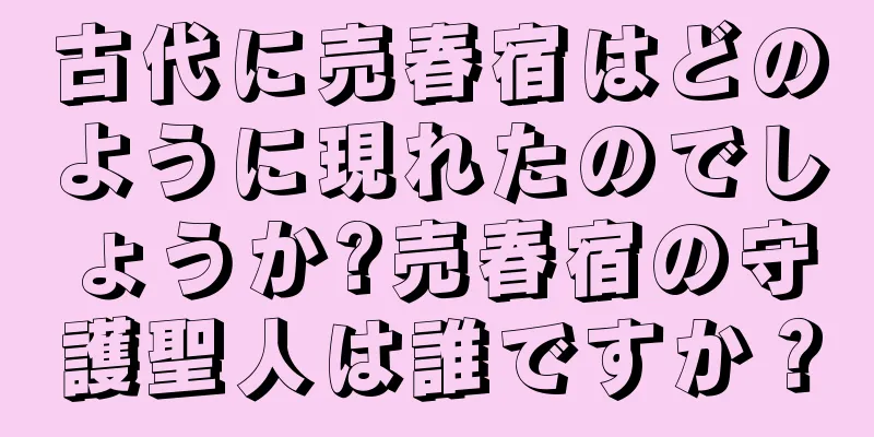 古代に売春宿はどのように現れたのでしょうか?売春宿の守護聖人は誰ですか？