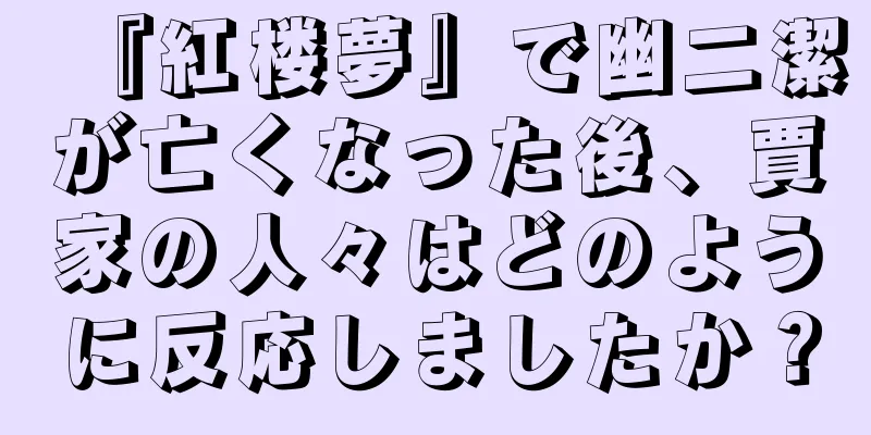 『紅楼夢』で幽二潔が亡くなった後、賈家の人々はどのように反応しましたか？