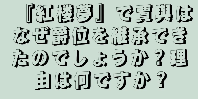 『紅楼夢』で賈與はなぜ爵位を継承できたのでしょうか？理由は何ですか？