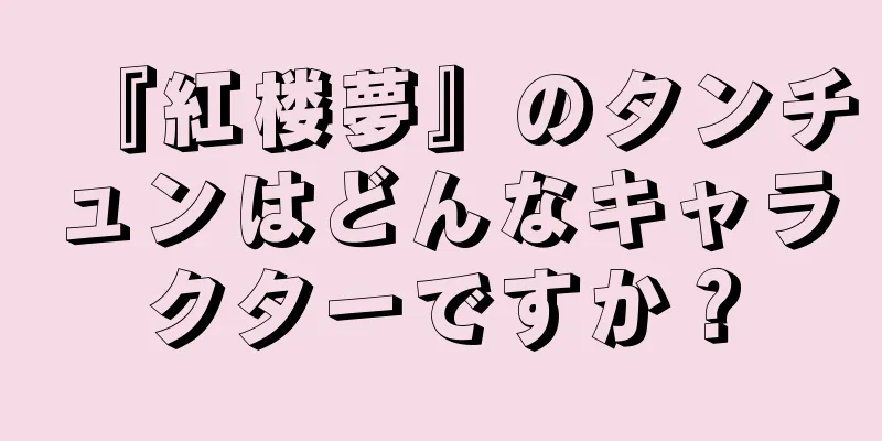 『紅楼夢』のタンチュンはどんなキャラクターですか？