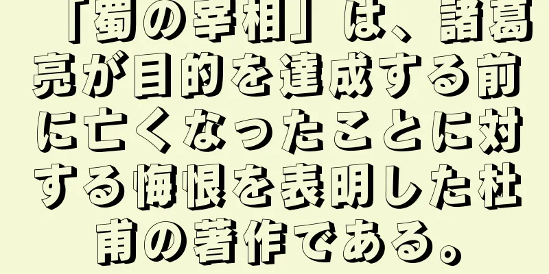 「蜀の宰相」は、諸葛亮が目的を達成する前に亡くなったことに対する悔恨を表明した杜甫の著作である。