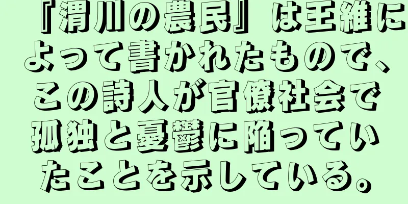 『渭川の農民』は王維によって書かれたもので、この詩人が官僚社会で孤独と憂鬱に陥っていたことを示している。