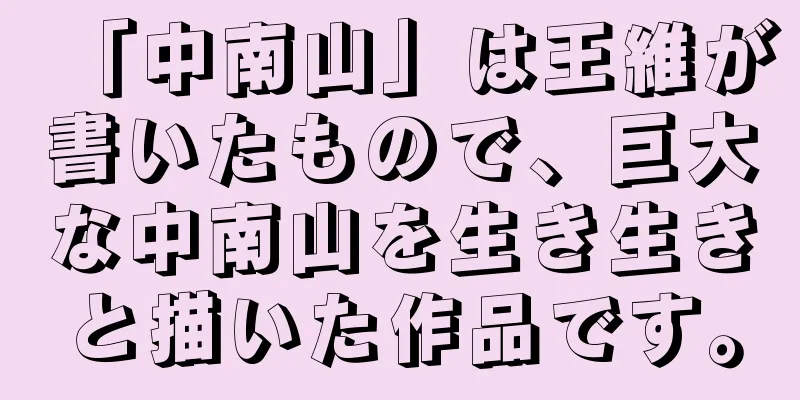 「中南山」は王維が書いたもので、巨大な中南山を生き生きと描いた作品です。