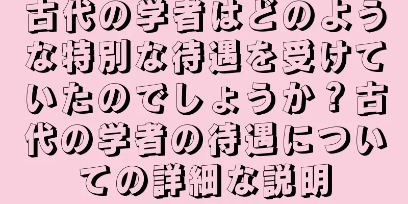 古代の学者はどのような特別な待遇を受けていたのでしょうか？古代の学者の待遇についての詳細な説明