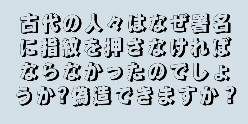 古代の人々はなぜ署名に指紋を押さなければならなかったのでしょうか?偽造できますか？