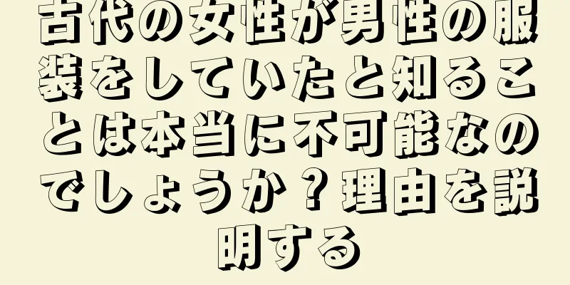 古代の女性が男性の服装をしていたと知ることは本当に不可能なのでしょうか？理由を説明する