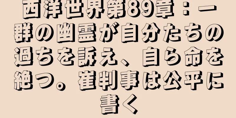 西洋世界第89章：一群の幽霊が自分たちの過ちを訴え、自ら命を絶つ。崔判事は公平に書く