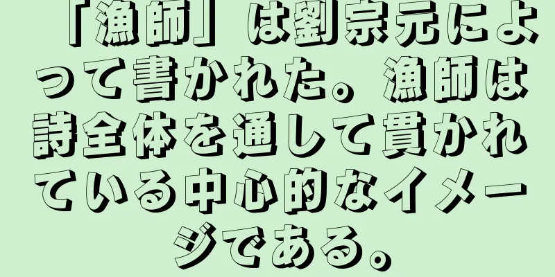 「漁師」は劉宗元によって書かれた。漁師は詩全体を通して貫かれている中心的なイメージである。
