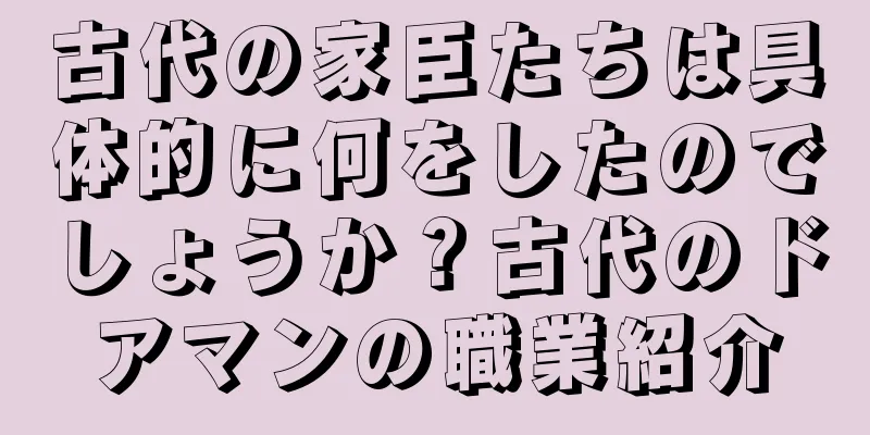 古代の家臣たちは具体的に何をしたのでしょうか？古代のドアマンの職業紹介
