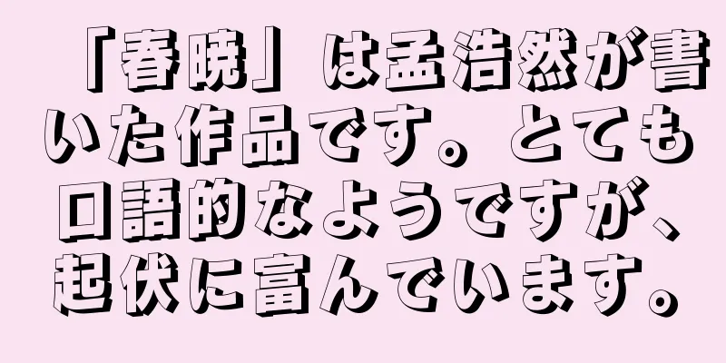 「春暁」は孟浩然が書いた作品です。とても口語的なようですが、起伏に富んでいます。