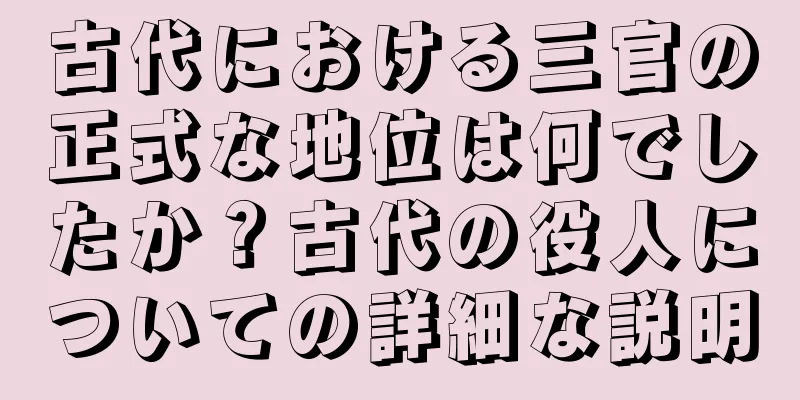 古代における三官の正式な地位は何でしたか？古代の役人についての詳細な説明