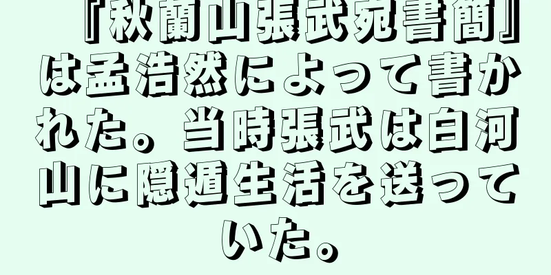 『秋蘭山張武宛書簡』は孟浩然によって書かれた。当時張武は白河山に隠遁生活を送っていた。