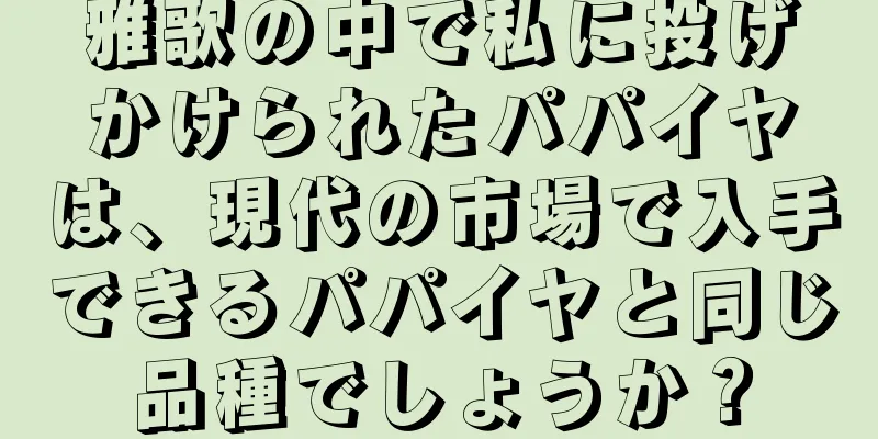 雅歌の中で私に投げかけられたパパイヤは、現代の市場で入手できるパパイヤと同じ品種でしょうか？