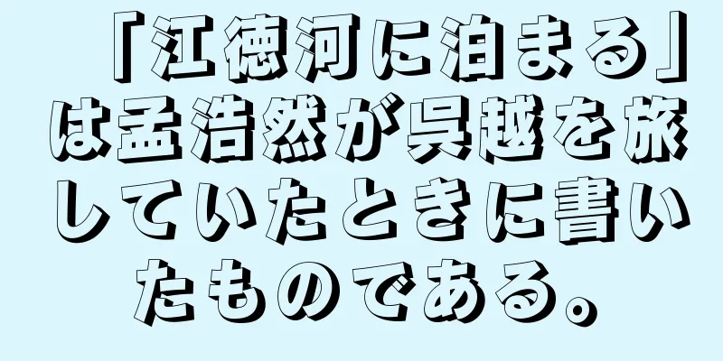 「江徳河に泊まる」は孟浩然が呉越を旅していたときに書いたものである。