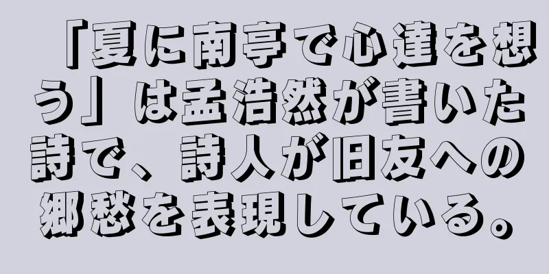 「夏に南亭で心達を想う」は孟浩然が書いた詩で、詩人が旧友への郷愁を表現している。