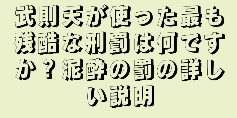 武則天が使った最も残酷な刑罰は何ですか？泥酔の罰の詳しい説明
