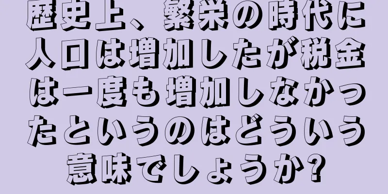 歴史上、繁栄の時代に人口は増加したが税金は一度も増加しなかったというのはどういう意味でしょうか?