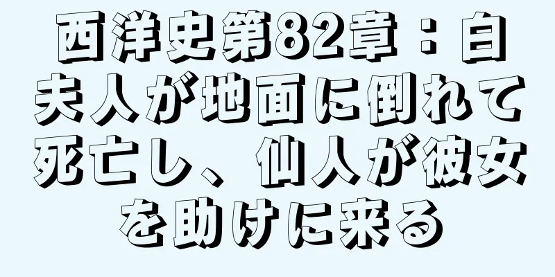 西洋史第82章：白夫人が地面に倒れて死亡し、仙人が彼女を助けに来る