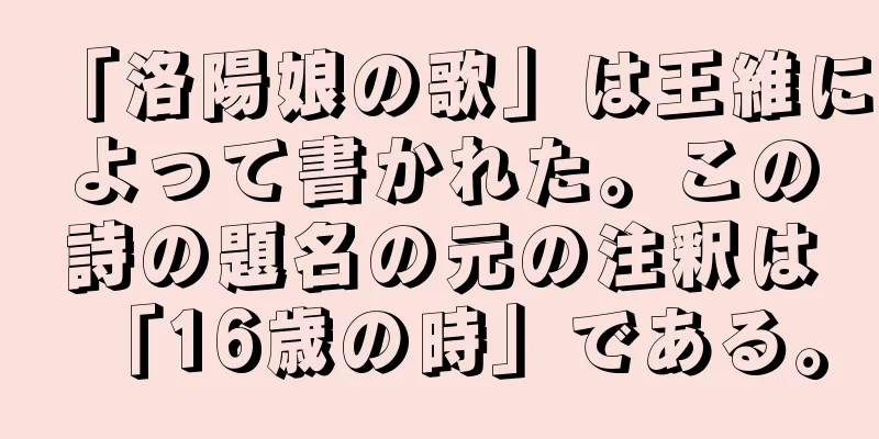 「洛陽娘の歌」は王維によって書かれた。この詩の題名の元の注釈は「16歳の時」である。
