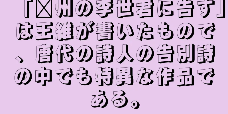 「淄州の李世君に告す」は王維が書いたもので、唐代の詩人の告別詩の中でも特異な作品である。