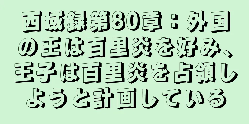 西域録第80章：外国の王は百里炎を好み、王子は百里炎を占領しようと計画している