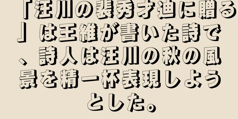 「汪川の裴秀才迪に贈る」は王維が書いた詩で、詩人は汪川の秋の風景を精一杯表現しようとした。