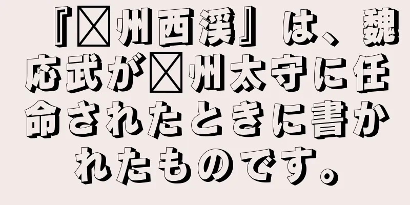 『滁州西渓』は、魏応武が滁州太守に任命されたときに書かれたものです。