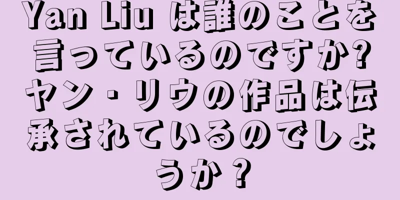 Yan Liu は誰のことを言っているのですか?ヤン・リウの作品は伝承されているのでしょうか？