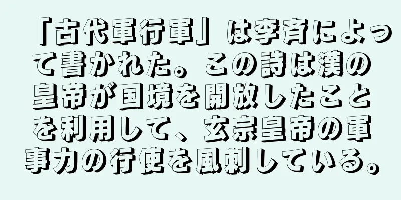 「古代軍行軍」は李斉によって書かれた。この詩は漢の皇帝が国境を開放したことを利用して、玄宗皇帝の軍事力の行使を風刺している。