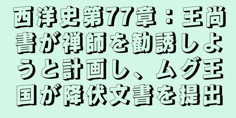 西洋史第77章：王尚書が禅師を勧誘しようと計画し、ムグ王国が降伏文書を提出