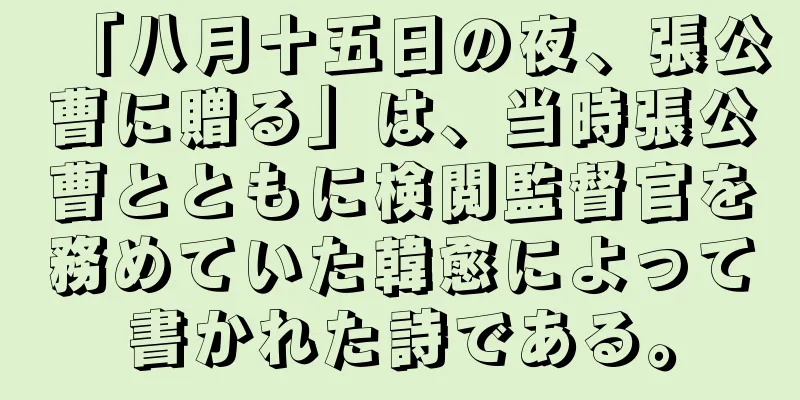 「八月十五日の夜、張公曹に贈る」は、当時張公曹とともに検閲監督官を務めていた韓愈によって書かれた詩である。