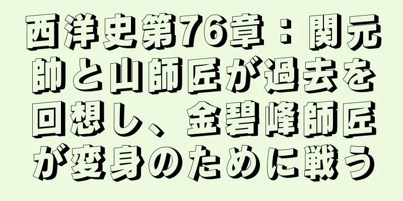 西洋史第76章：関元帥と山師匠が過去を回想し、金碧峰師匠が変身のために戦う