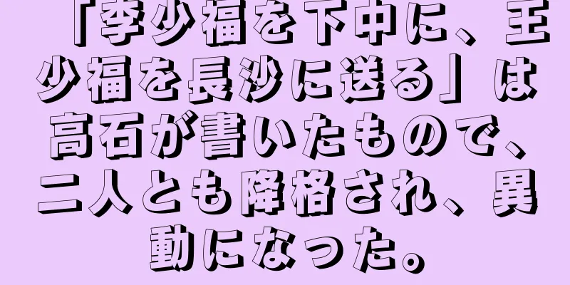 「李少福を下中に、王少福を長沙に送る」は高石が書いたもので、二人とも降格され、異動になった。