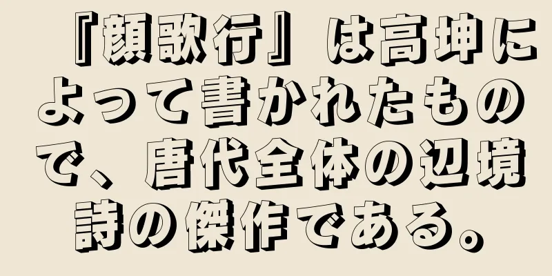 『顔歌行』は高坤によって書かれたもので、唐代全体の辺境詩の傑作である。