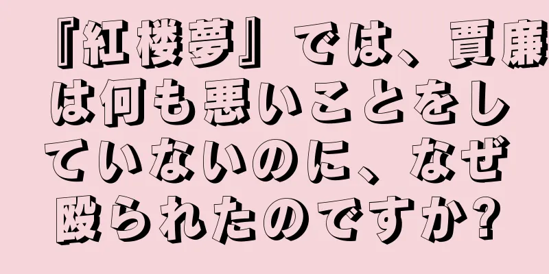『紅楼夢』では、賈廉は何も悪いことをしていないのに、なぜ殴られたのですか?
