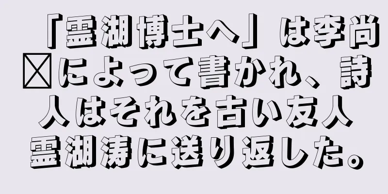 「霊湖博士へ」は李尚雯によって書かれ、詩人はそれを古い友人霊湖涛に送り返した。