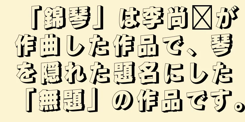 「錦琴」は李尚鑫が作曲した作品で、琴を隠れた題名にした「無題」の作品です。