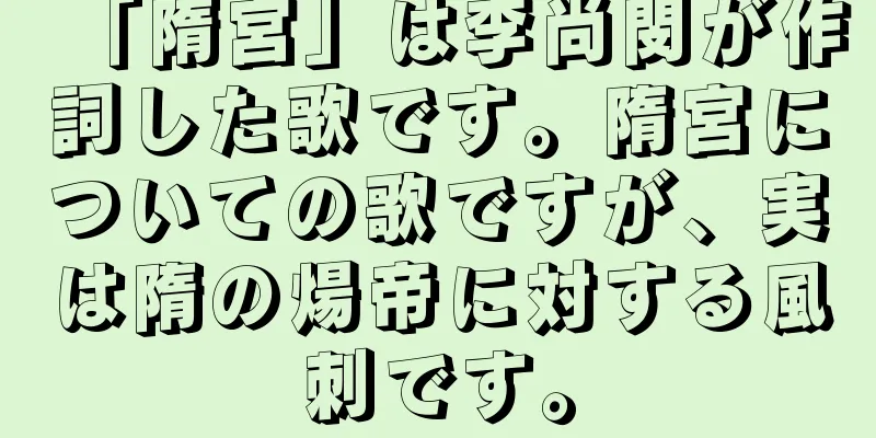 「隋宮」は李尚閔が作詞した歌です。隋宮についての歌ですが、実は隋の煬帝に対する風刺です。