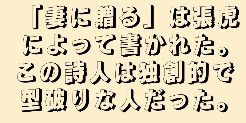 「妻に贈る」は張虎によって書かれた。この詩人は独創的で型破りな人だった。