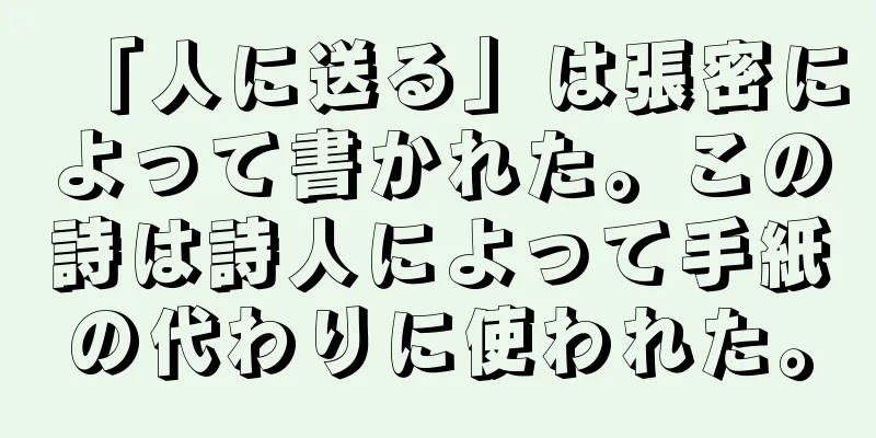 「人に送る」は張密によって書かれた。この詩は詩人によって手紙の代わりに使われた。
