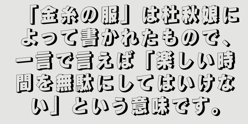「金糸の服」は杜秋娘によって書かれたもので、一言で言えば「楽しい時間を無駄にしてはいけない」という意味です。