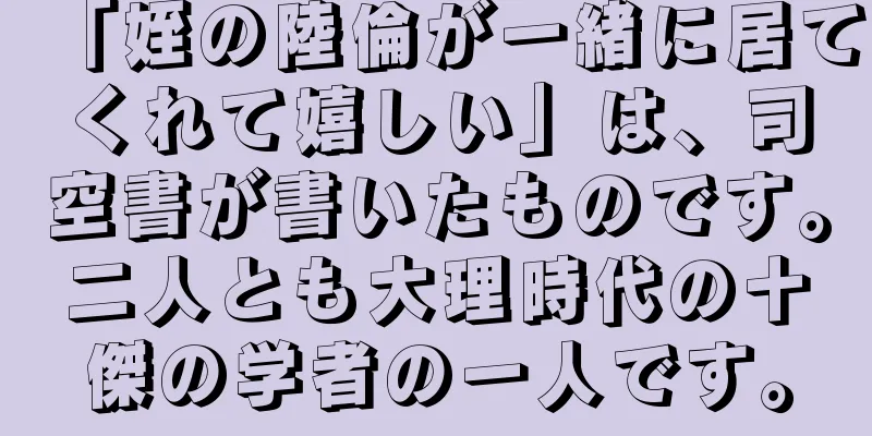 「姪の陸倫が一緒に居てくれて嬉しい」は、司空書が書いたものです。二人とも大理時代の十傑の学者の一人です。