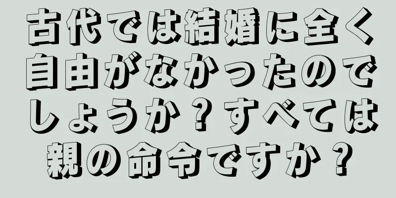古代では結婚に全く自由がなかったのでしょうか？すべては親の命令ですか？