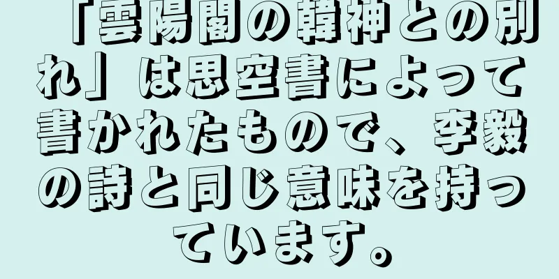 「雲陽閣の韓神との別れ」は思空書によって書かれたもので、李毅の詩と同じ意味を持っています。